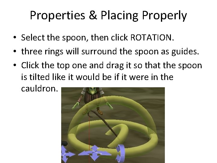 Properties & Placing Properly • Select the spoon, then click ROTATION. • three rings