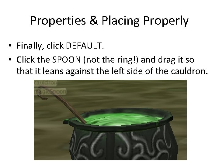 Properties & Placing Properly • Finally, click DEFAULT. • Click the SPOON (not the