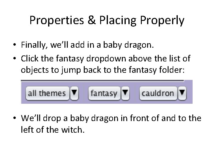 Properties & Placing Properly • Finally, we’ll add in a baby dragon. • Click