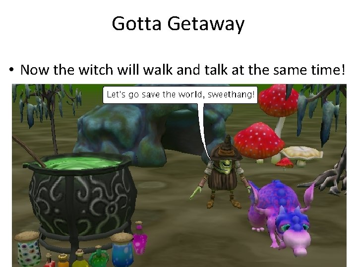 Gotta Getaway • Now the witch will walk and talk at the same time!
