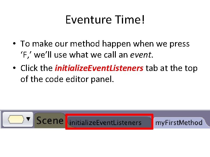 Eventure Time! • To make our method happen when we press ‘F, ’ we’ll