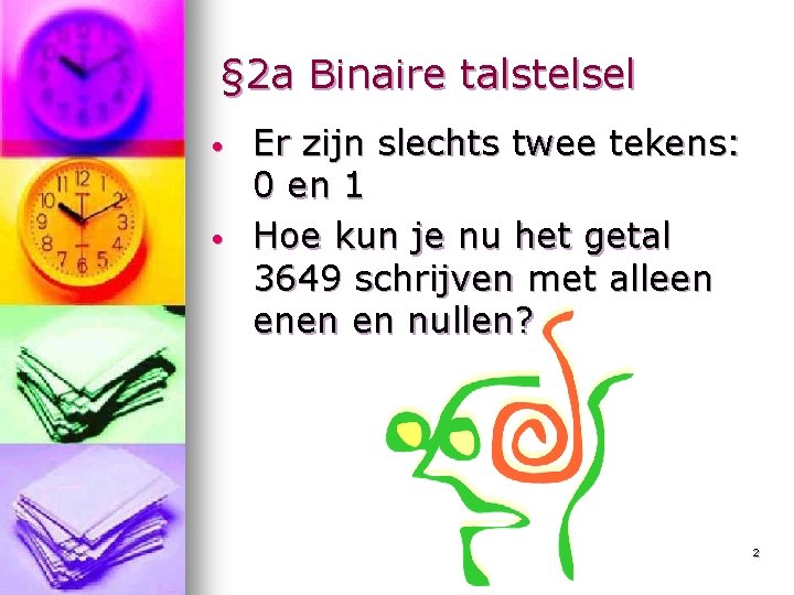 § 2 a Binaire talstelsel • • Er zijn slechts twee tekens: 0 en