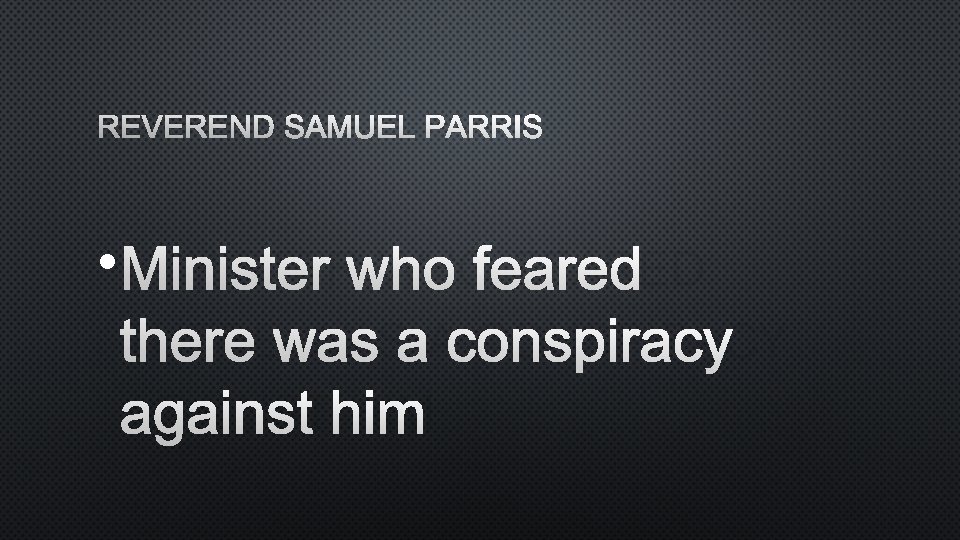 REVEREND SAMUEL PARRIS • MINISTER WHO FEARED THERE WAS A CONSPIRACY AGAINST HIM 