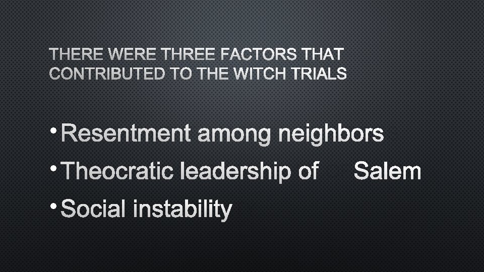 THERE WERE THREE FACTORS THAT CONTRIBUTED TO THE WITCH TRIALS • RESENTMENT AMONG NEIGHBORS