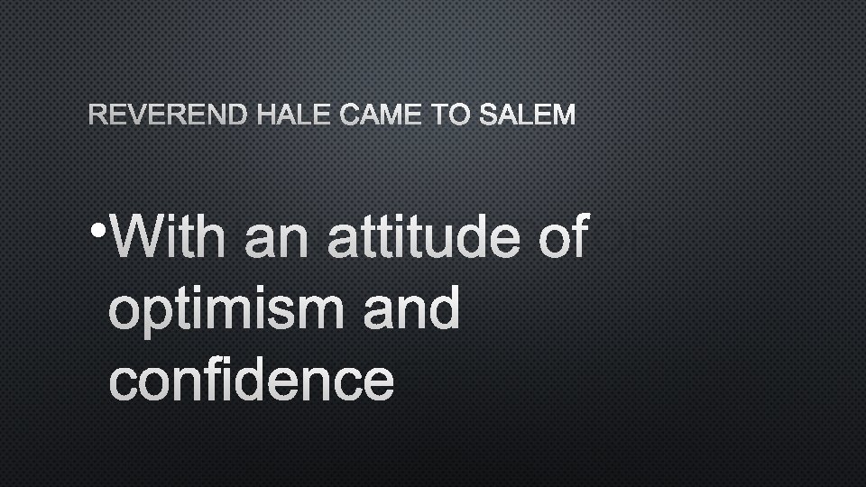 REVEREND HALE CAME TO SALEM • WITH AN ATTITUDE OF OPTIMISM AND CONFIDENCE 