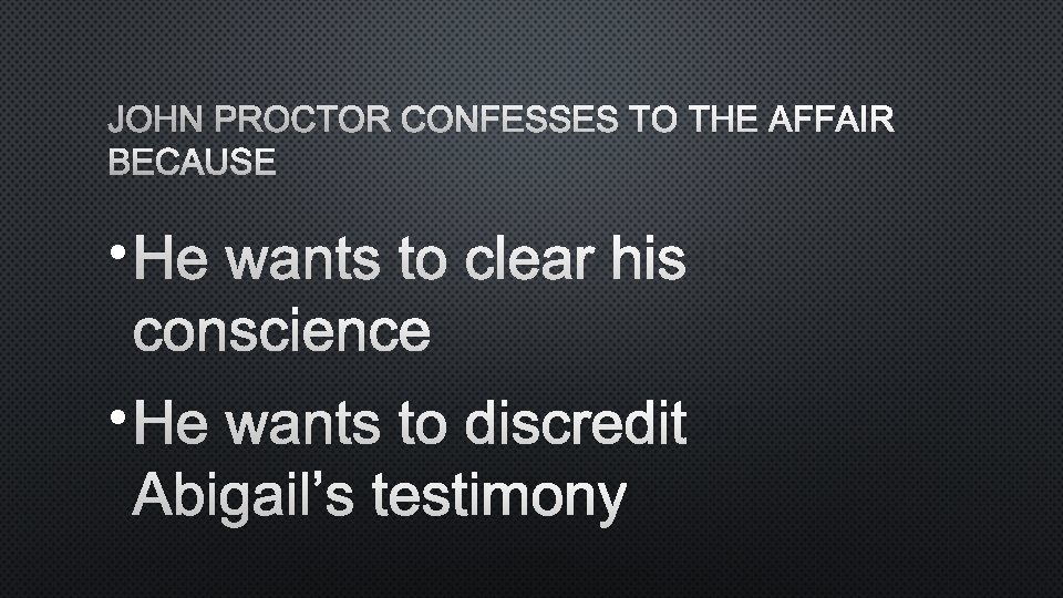 JOHN PROCTOR CONFESSES TO THE AFFAIR BECAUSE • HE WANTS TO CLEAR HIS CONSCIENCE