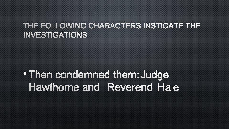 THE FOLLOWING CHARACTERS INSTIGATE THE INVESTIGATIONS • THEN CONDEMNED THEM: JUDGE HAWTHORNE AND REVEREND