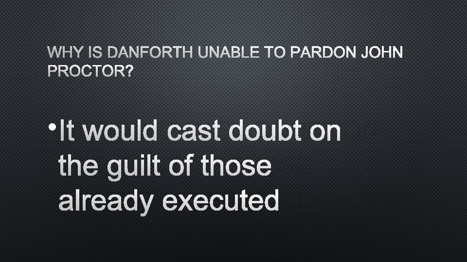 WHY IS DANFORTH UNABLE TO PARDON JOHN PROCTOR? • IT WOULD CAST DOUBT ON