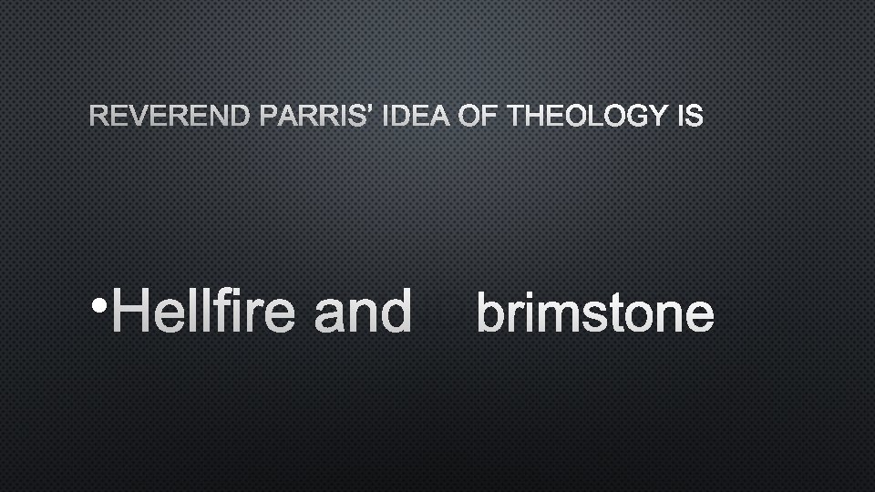 REVEREND PARRIS’ IDEA OF THEOLOGY IS • HELLFIRE AND BRIMSTONE 