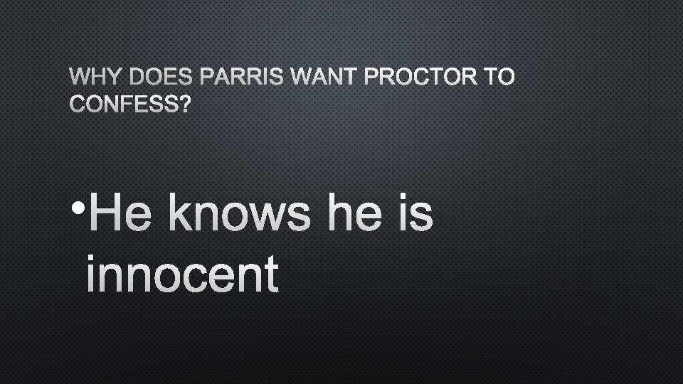 WHY DOES PARRIS WANT PROCTOR TO CONFESS? • HE KNOWS HE IS INNOCENT 