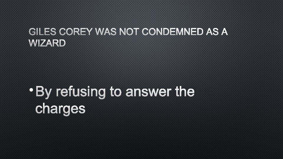 GILES COREY WAS NOT CONDEMNED AS A WIZARD • BY REFUSING TO ANSWER THE