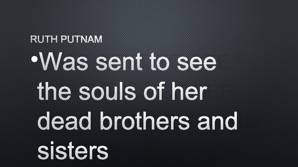 RUTH PUTNAM • WAS SENT TO SEE THE SOULS OF HER DEAD BROTHERS AND