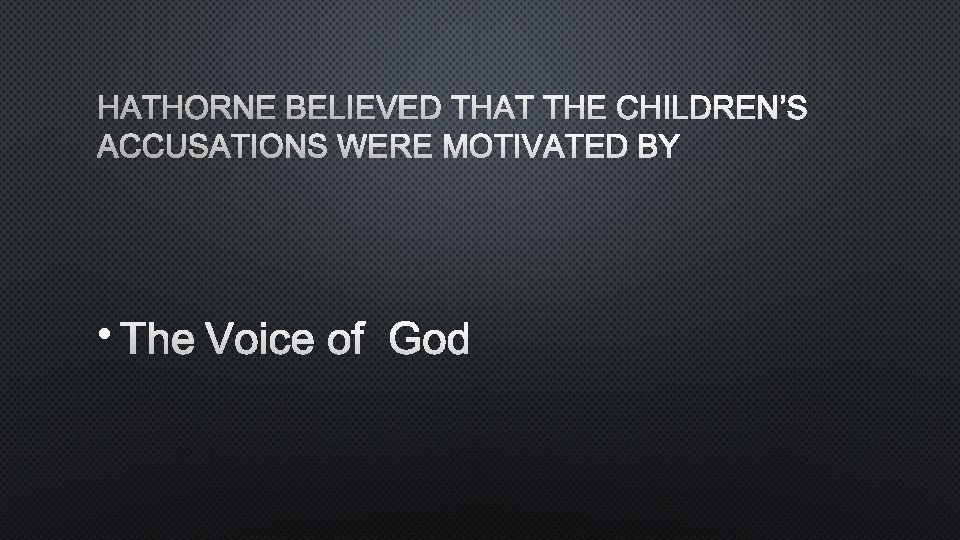 HATHORNE BELIEVED THAT THE CHILDREN’S ACCUSATIONS WERE MOTIVATED BY • THE VOICE OF GOD