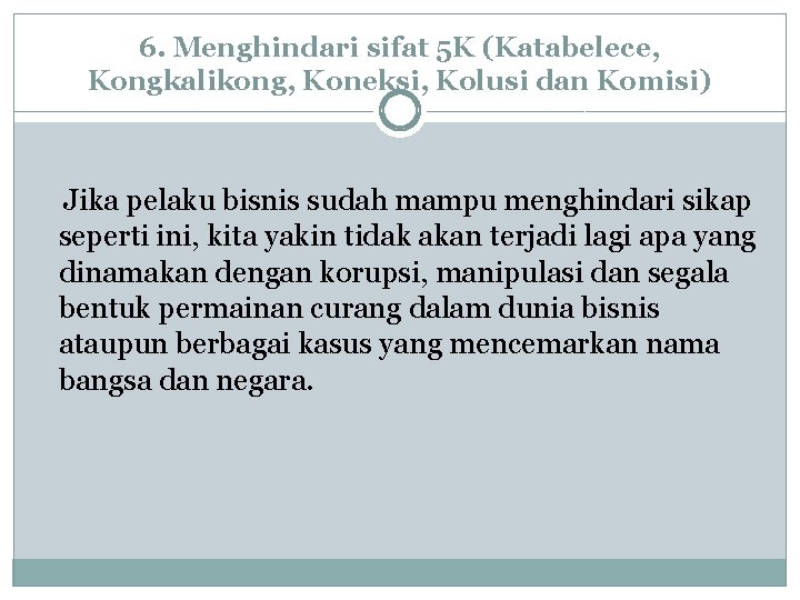 6. Menghindari sifat 5 K (Katabelece, Kongkalikong, Koneksi, Kolusi dan Komisi) Jika pelaku bisnis