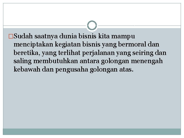 �Sudah saatnya dunia bisnis kita mampu menciptakan kegiatan bisnis yang bermoral dan beretika, yang