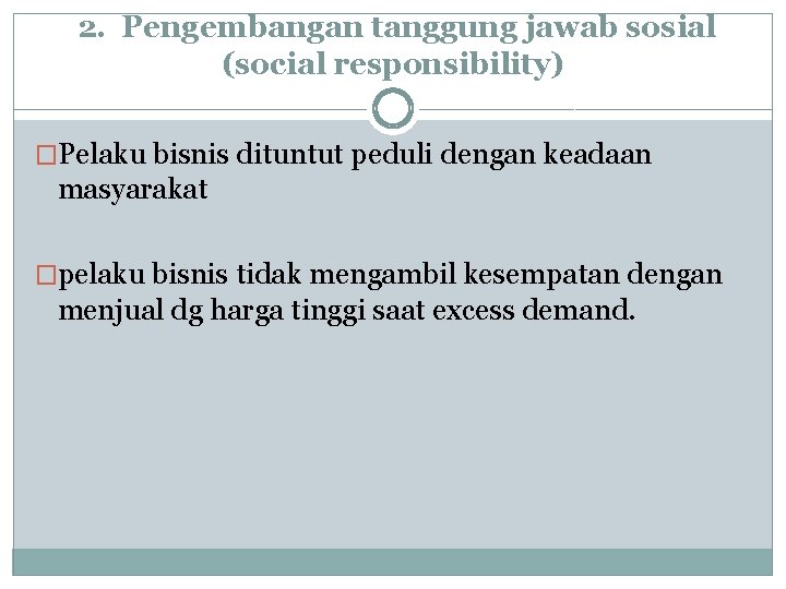 2. Pengembangan tanggung jawab sosial (social responsibility) �Pelaku bisnis dituntut peduli dengan keadaan masyarakat