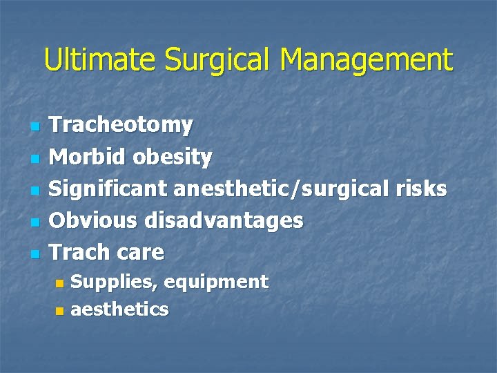 Ultimate Surgical Management n n n Tracheotomy Morbid obesity Significant anesthetic/surgical risks Obvious disadvantages