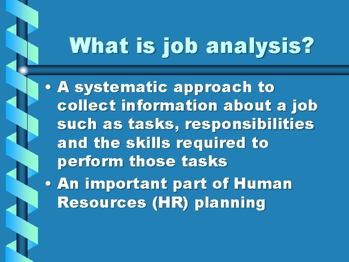 What is job analysis? • A systematic approach to collect information about a job