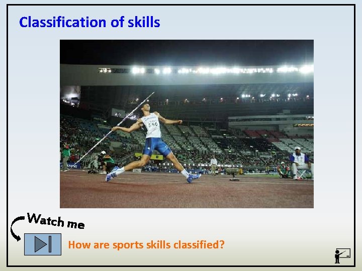 Classification of skills Watch me How are sports skills classified? 