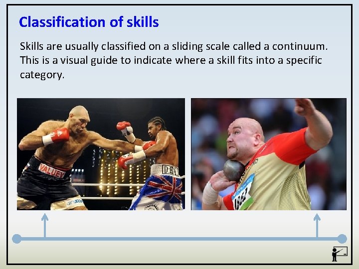 Classification of skills Skills are usually classified on a sliding scale called a continuum.