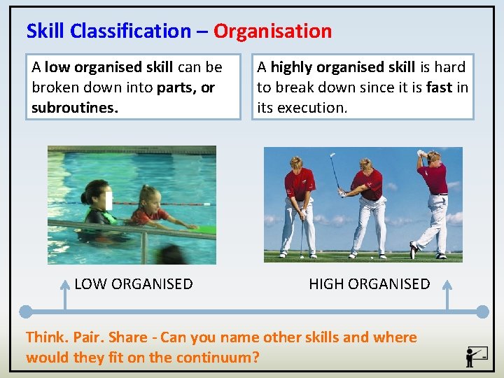 Skill Classification – Organisation A low organised skill can be broken down into parts,