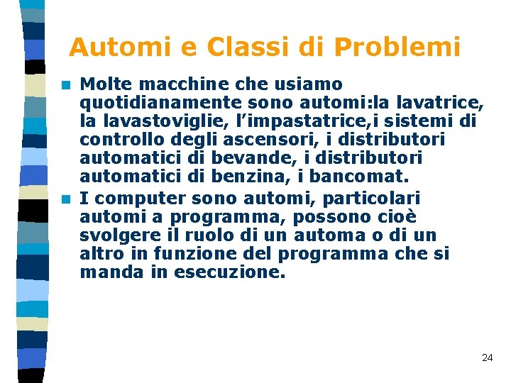 Automi e Classi di Problemi Molte macchine che usiamo quotidianamente sono automi: la lavatrice,