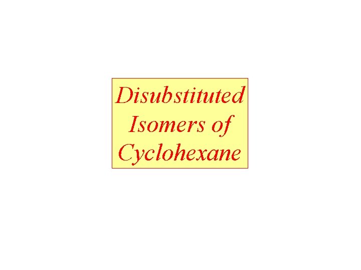 Disubstituted Isomers of Cyclohexane Disubstituted Isomers of Cyclohexane