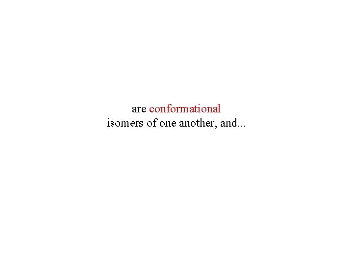 are conformational isomers of one another, and. . . are conformational isomers of one another, and. . .