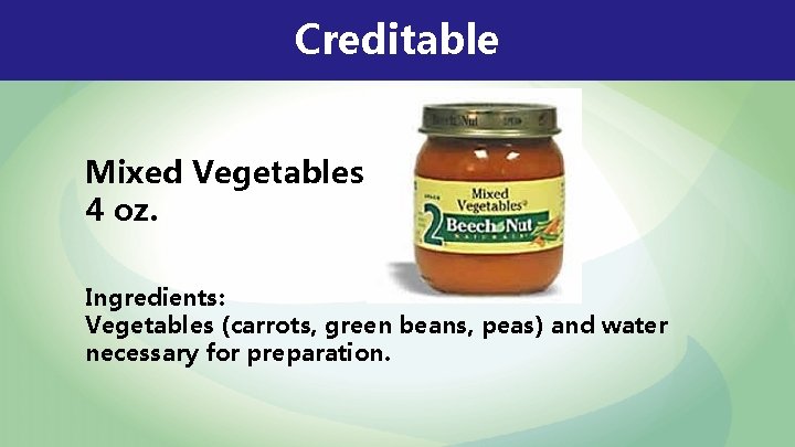 Creditable Mixed Vegetables 4 oz. Ingredients: Vegetables (carrots, green beans, peas) and water necessary