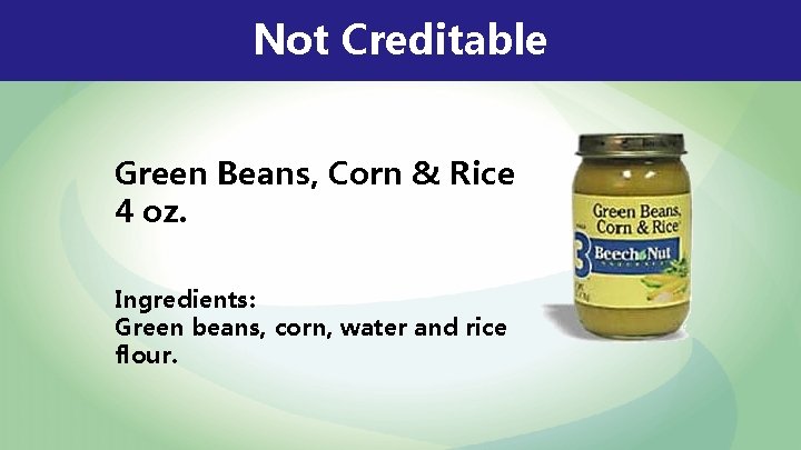 Not Creditable Green Beans, Corn & Rice 4 oz. Ingredients: Green beans, corn, water