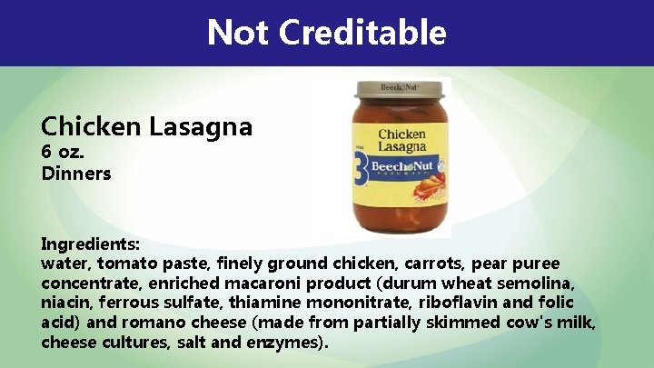 Not Creditable Chicken Lasagna 6 oz. Dinners Ingredients: water, tomato paste, finely ground chicken,