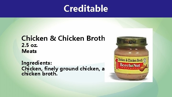 Creditable Chicken & Chicken Broth 2. 5 oz. Meats Ingredients: Chicken, finely ground chicken,