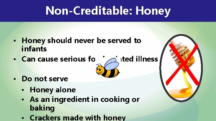 Non-Creditable: Honey • Honey should never be served to infants • Can cause serious