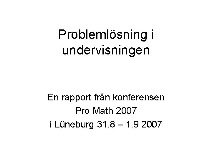 Problemlösning i undervisningen En rapport från konferensen Pro Math 2007 i Lüneburg 31. 8