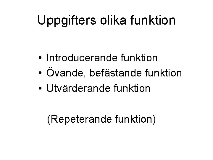 Uppgifters olika funktion • Introducerande funktion • Övande, befästande funktion • Utvärderande funktion (Repeterande