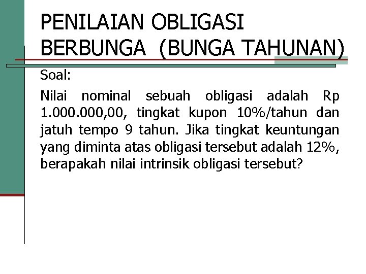 PENILAIAN OBLIGASI BERBUNGA (BUNGA TAHUNAN) Soal: Nilai nominal sebuah obligasi adalah Rp 1. 000,