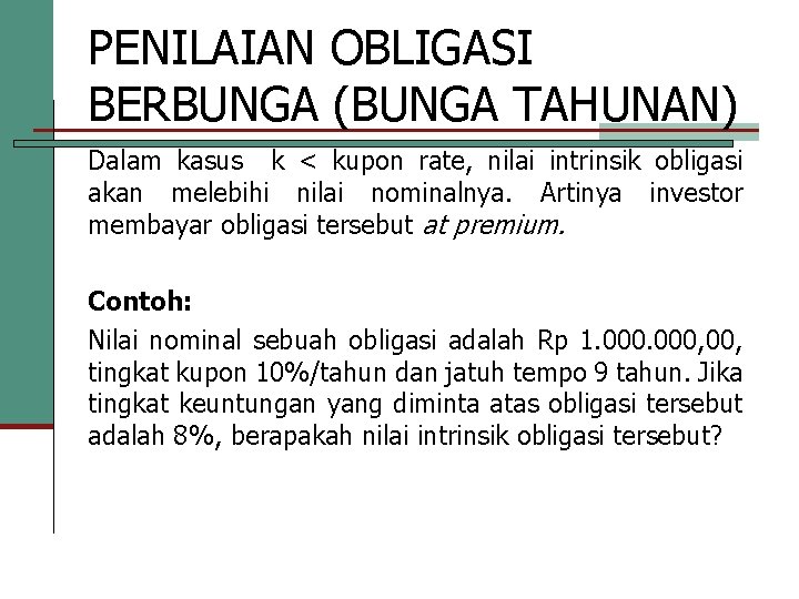 PENILAIAN OBLIGASI BERBUNGA (BUNGA TAHUNAN) Dalam kasus k < kupon rate, nilai intrinsik obligasi