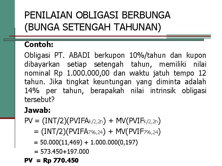 PENILAIAN OBLIGASI BERBUNGA (BUNGA SETENGAH TAHUNAN) Contoh: Obligasi PT. ABADI berkupon 10%/tahun dan kupon