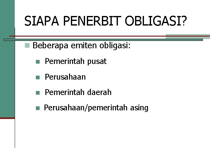 SIAPA PENERBIT OBLIGASI? n Beberapa emiten obligasi: n Pemerintah pusat n Perusahaan n Pemerintah