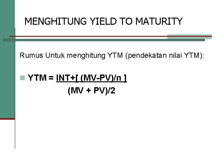 MENGHITUNG YIELD TO MATURITY Rumus Untuk menghitung YTM (pendekatan nilai YTM): n YTM =