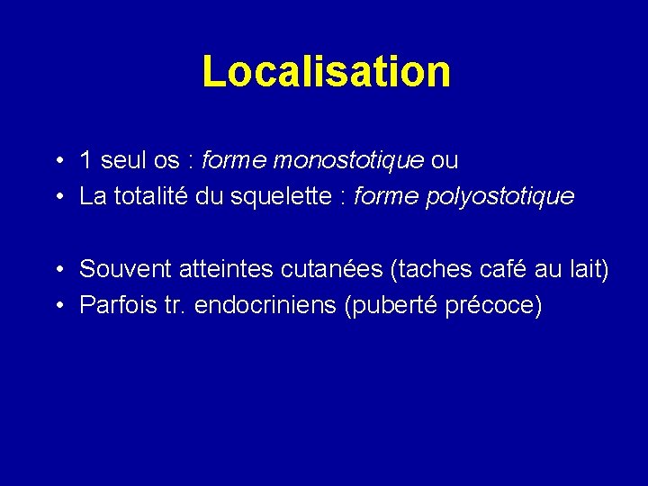 Localisation • 1 seul os : forme monostotique ou • La totalité du squelette