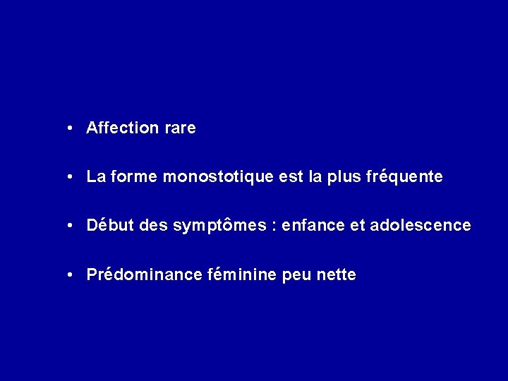  • Affection rare • La forme monostotique est la plus fréquente • Début