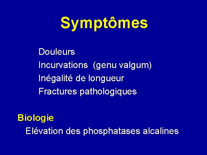 Symptômes Douleurs Incurvations (genu valgum) Inégalité de longueur Fractures pathologiques Biologie Elévation des phosphatases