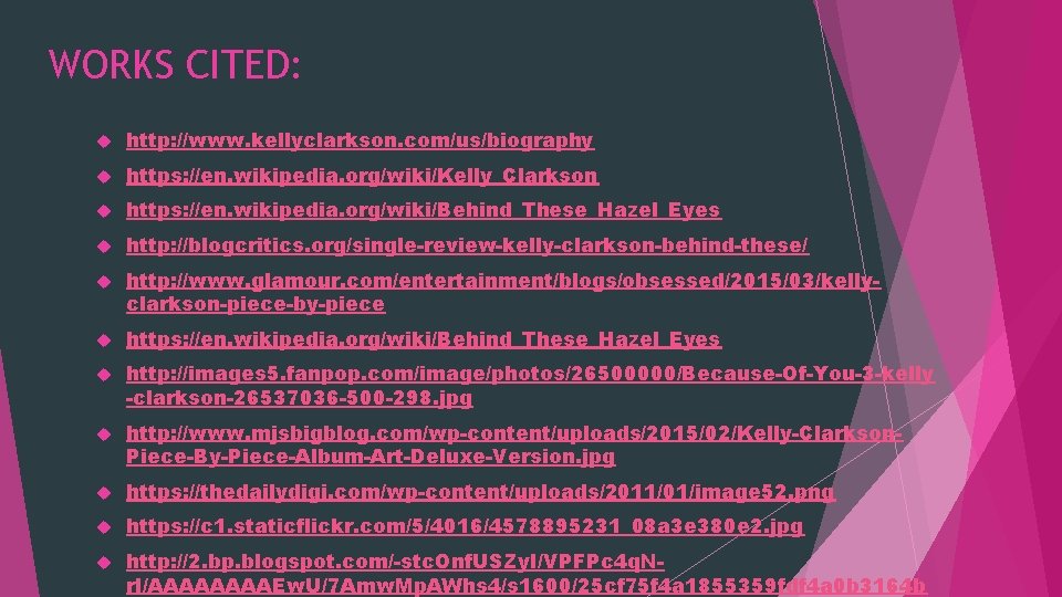 WORKS CITED: http: //www. kellyclarkson. com/us/biography https: //en. wikipedia. org/wiki/Kelly_Clarkson https: //en. wikipedia. org/wiki/Behind_These_Hazel_Eyes