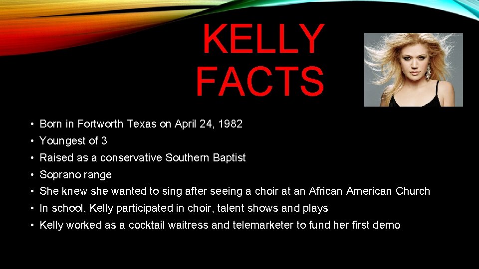 KELLY FACTS • Born in Fortworth Texas on April 24, 1982 • Youngest of