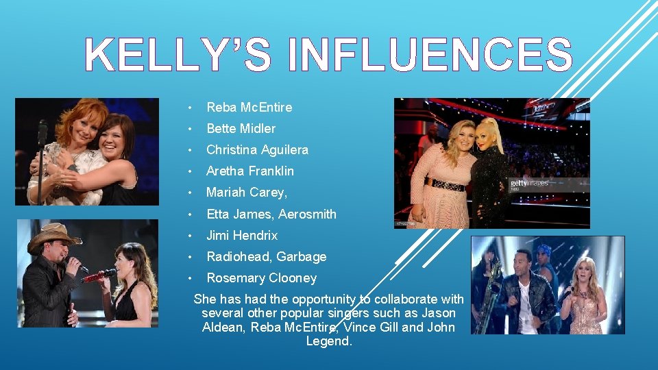 KELLY’S INFLUENCES • Reba Mc. Entire • Bette Midler • Christina Aguilera • Aretha