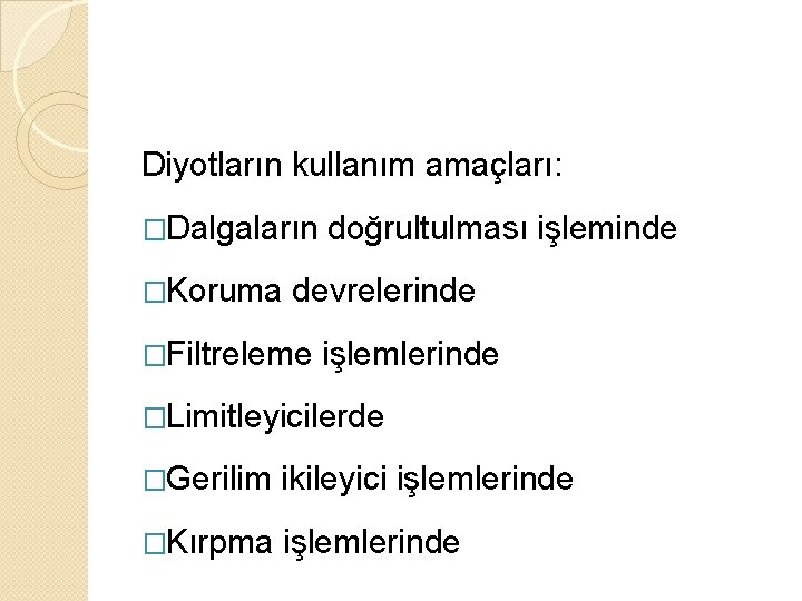 Diyotların kullanım amaçları: �Dalgaların doğrultulması işleminde �Koruma devrelerinde �Filtreleme işlemlerinde �Limitleyicilerde �Gerilim ikileyici işlemlerinde