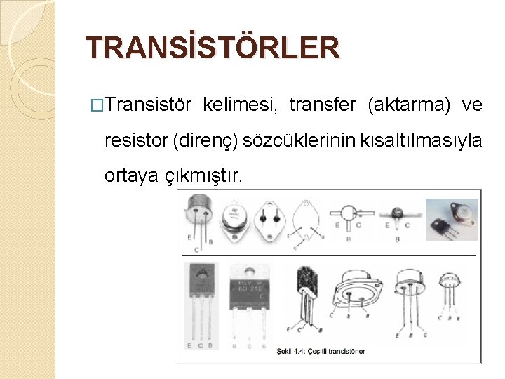 TRANSİSTÖRLER �Transistör kelimesi, transfer (aktarma) ve resistor (direnç) sözcüklerinin kısaltılmasıyla ortaya çıkmıştır. 