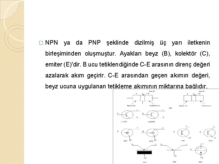 � NPN ya da PNP şeklinde dizilmiş üç yarı iletkenin birleşiminden oluşmuştur. Ayakları beyz