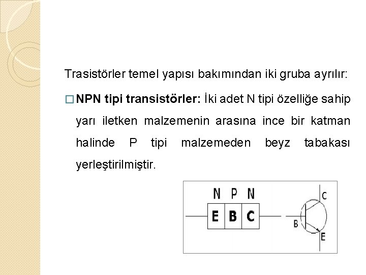 Trasistörler temel yapısı bakımından iki gruba ayrılır: � NPN tipi transistörler: İki adet N